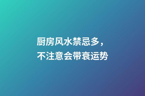 厨房风水禁忌多，不注意会带衰运势
