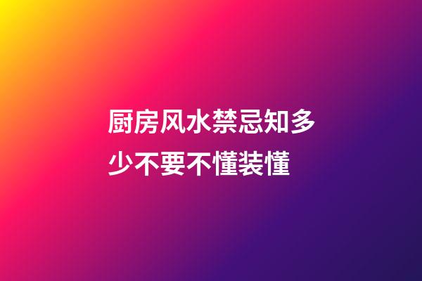 厨房风水禁忌知多少不要不懂装懂
