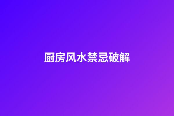 厨房风水禁忌破解