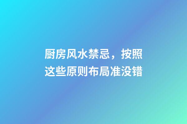 厨房风水禁忌，按照这些原则布局准没错