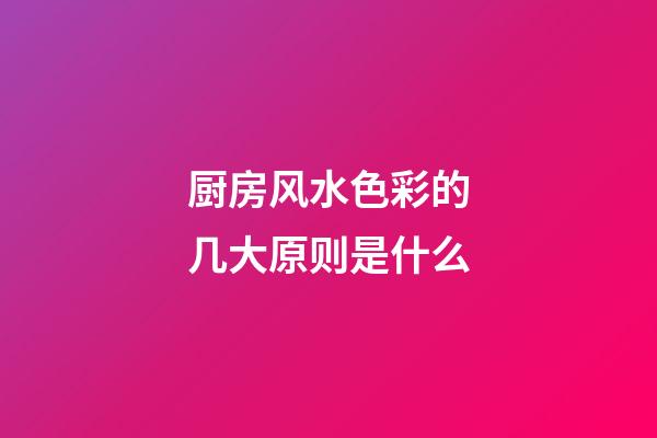 厨房风水色彩的几大原则是什么