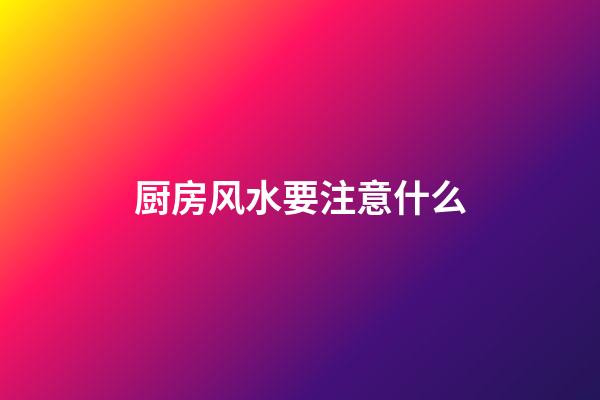厨房风水要注意什么