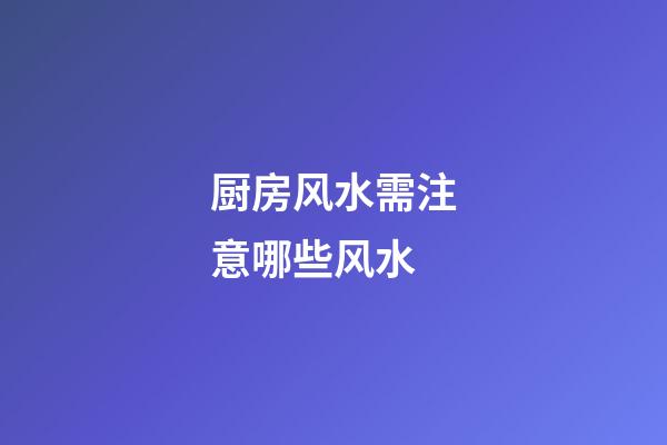 厨房风水需注意哪些风水