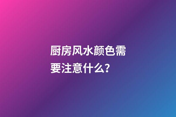 厨房风水颜色需要注意什么？