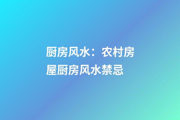 厨房风水：农村房屋厨房风水禁忌