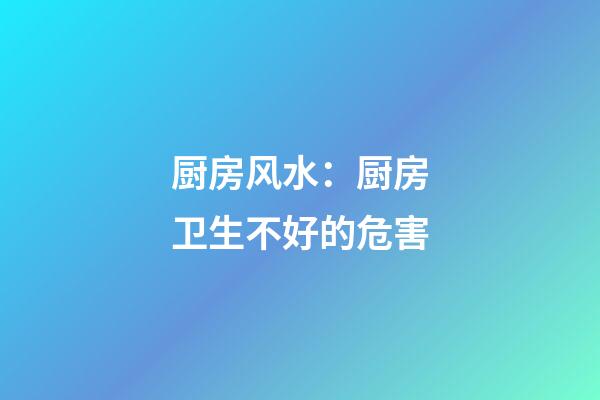 厨房风水：厨房卫生不好的危害