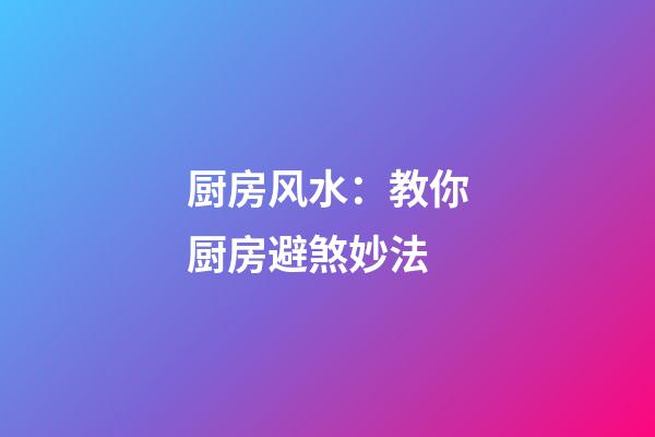 厨房风水：教你厨房避煞妙法