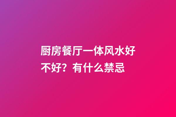 厨房餐厅一体风水好不好？有什么禁忌