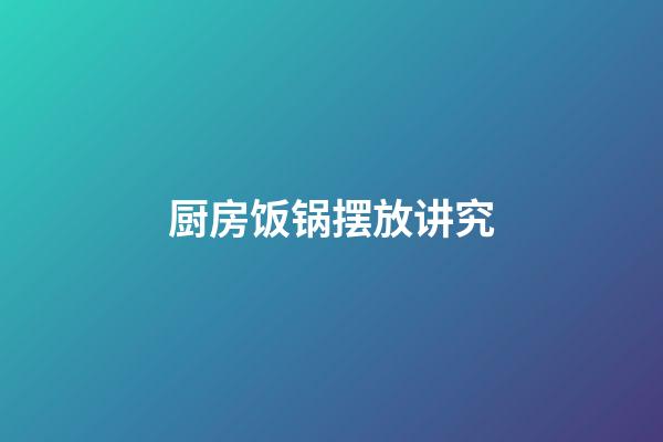 厨房饭锅摆放讲究