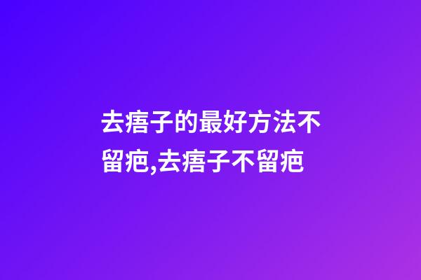 去痦子的最好方法不留疤,去痦子不留疤-第1张-观点-玄机派
