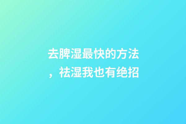 去脾湿最快的方法，祛湿我也有绝招-第1张-观点-玄机派