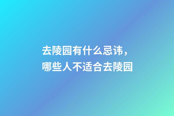 去陵园有什么忌讳，哪些人不适合去陵园