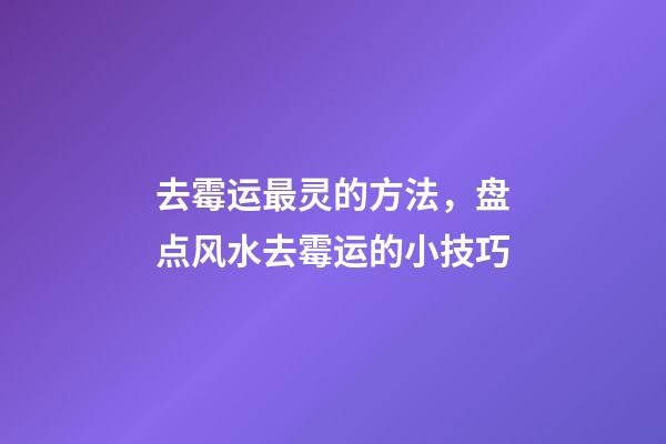 去霉运最灵的方法，盘点风水去霉运的小技巧