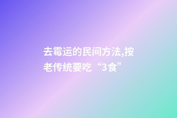 去霉运的民间方法,按老传统要吃“3食”-第1张-观点-玄机派