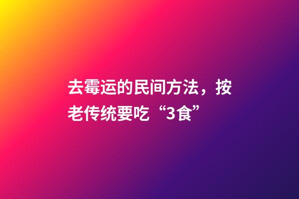 去霉运的民间方法，按老传统要吃“3食”-第1张-观点-玄机派