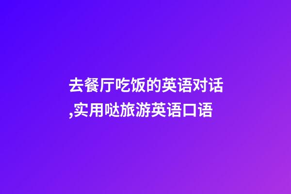 去餐厅吃饭的英语对话,实用哒旅游英语口语(四)-第1张-观点-玄机派