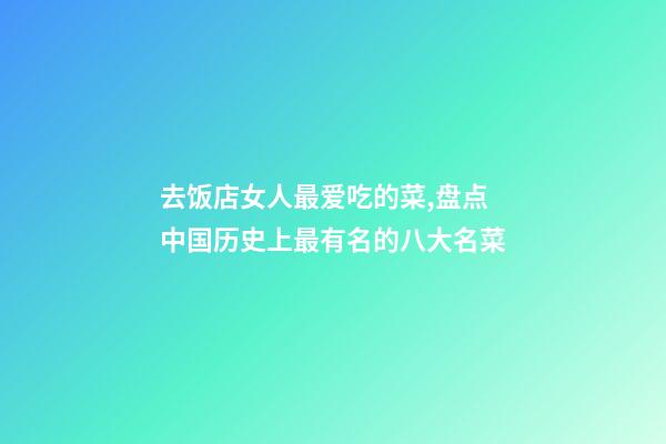 去饭店女人最爱吃的菜,盘点中国历史上最有名的八大名菜-第1张-观点-玄机派
