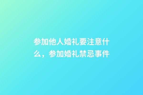 参加他人婚礼要注意什么，参加婚礼禁忌事件