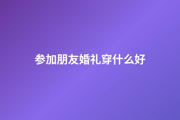 参加朋友婚礼穿什么好