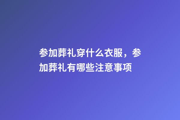 参加葬礼穿什么衣服，参加葬礼有哪些注意事项