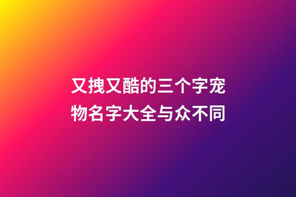 又拽又酷的三个字宠物名字大全与众不同