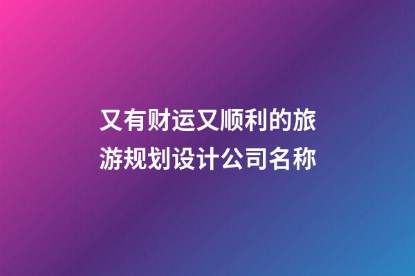 又有财运又顺利的旅游规划设计公司名称-第1张-公司起名-玄机派