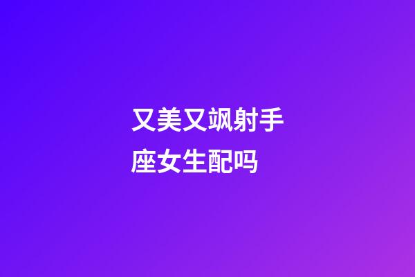 又美又飒射手座女生配吗-第1张-星座运势-玄机派