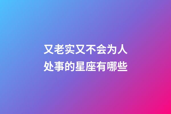 又老实又不会为人处事的星座有哪些-第1张-星座运势-玄机派