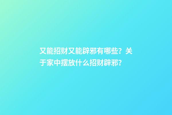 又能招财又能辟邪有哪些？关于家中摆放什么招财辟邪？