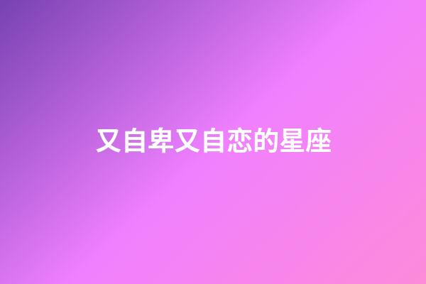又自卑又自恋的星座-第1张-星座运势-玄机派