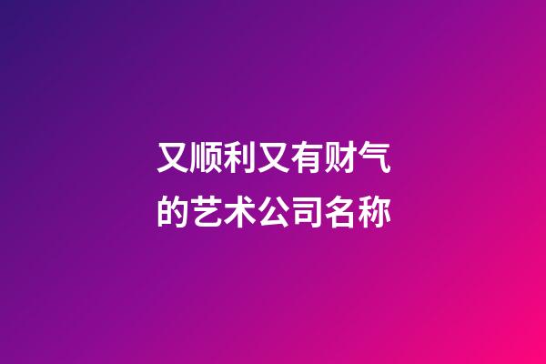 又顺利又有财气的艺术公司名称-第1张-公司起名-玄机派