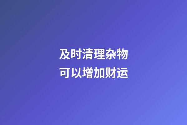 及时清理杂物可以增加财运