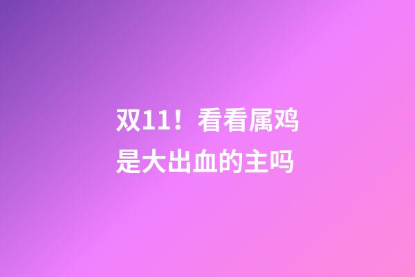 双11！看看属鸡是大出血的主吗
