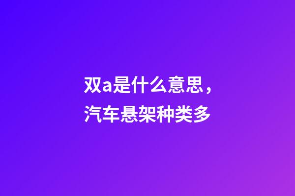 双a是什么意思，汽车悬架种类多-第1张-观点-玄机派
