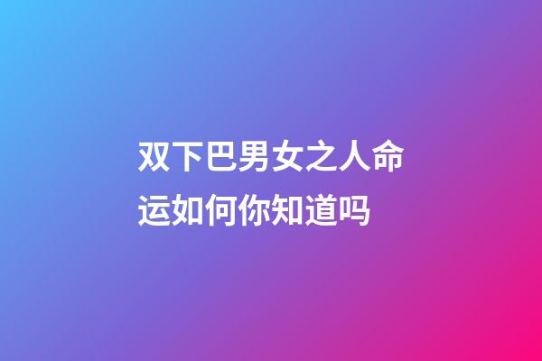 双下巴男女之人命运如何你知道吗