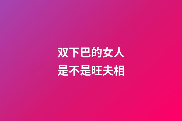 双下巴的女人是不是旺夫相