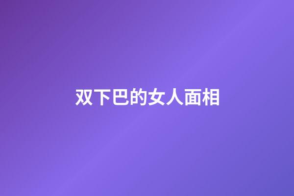 双下巴的女人面相