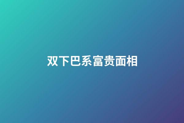 双下巴系富贵面相