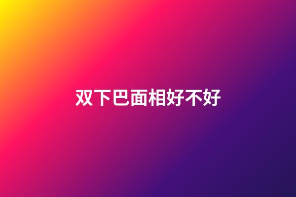 双下巴面相好不好