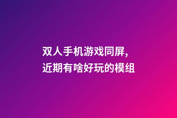 双人手机游戏同屏,近期有啥好玩的模组-第1张-观点-玄机派