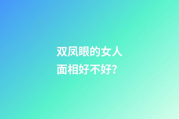 双凤眼的女人面相好不好？