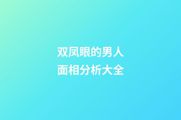 双凤眼的男人面相分析大全