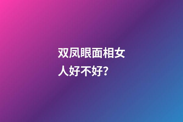 双凤眼面相女人好不好？