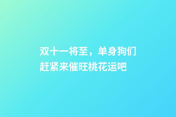 双十一将至，单身狗们赶紧来催旺桃花运吧