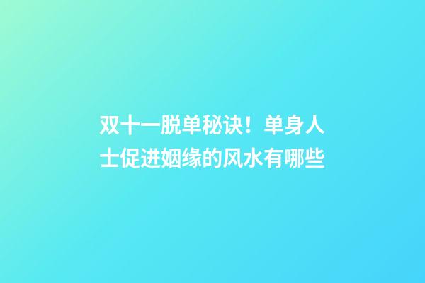 双十一脱单秘诀！单身人士促进姻缘的风水有哪些
