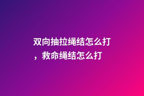 双向抽拉绳结怎么打，救命绳结怎么打-第1张-观点-玄机派