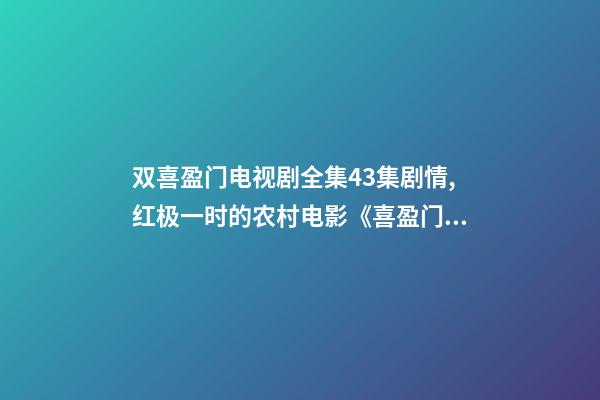双喜盈门电视剧全集43集剧情,红极一时的农村电影《喜盈门》-第1张-观点-玄机派
