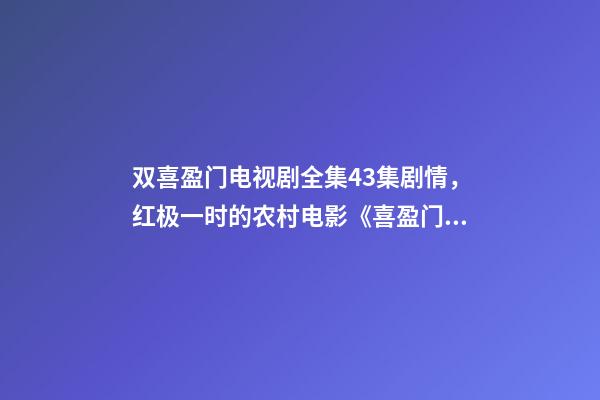 双喜盈门电视剧全集43集剧情，红极一时的农村电影《喜盈门》-第1张-观点-玄机派