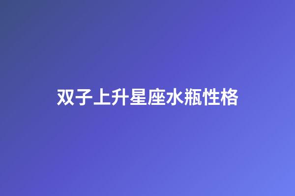 双子上升星座水瓶性格-第1张-星座运势-玄机派