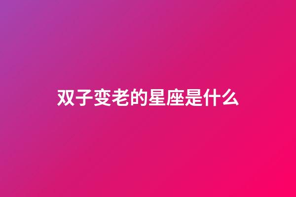 双子变老的星座是什么-第1张-星座运势-玄机派